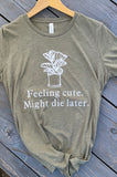 Feeling cute. Might die later. T-shirt women’s size funny plant shirt.