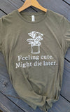 Feeling cute. Might die later. T-shirt women’s size funny plant shirt.